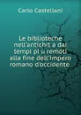 Le biblioteche nell.antichita dai tempi piu remoti alla fine dell.impero romano d.occidente - Carlo Castellani