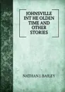 JOHNSVILLE INT HE OLDEN TIME. And other STORIES - Nathan J. Bailey