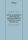 Lettres de Philippe II a SES Filles les infantes Isabelle ET Catherine - Philip