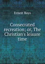 Consecrated recreation - Ernest Boys