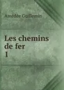 Les chemins de fer - Amédée Guillemin