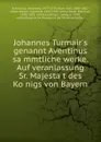 Johannes Turmair.s genannt Aventinus sammtliche werke. Auf veranlassung Sr. Majestat des Konigs von Bayern - Johannes Aventinus