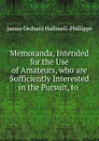 Memoranda, Intended for the Use of Amateurs, who are Sufficiently Interested in the Pursuit, to - J. O. Halliwell-Phillipps