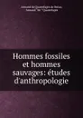 Hommes fossiles et hommes sauvages - Armand de Quatrefages de Bréau