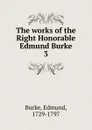 The works of the Right Honorable Edmund Burke - Burke Edmund