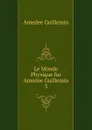 Le Monde Physique fur Amedee Guillemin - Amédée Guillemin