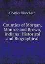Counties of Morgan, Monroe and Brown, Indiana - Charles Blanchard