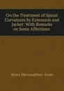 On the Treatment of Spinal Curvatures by Extension and Jacket - Henry Macnaughton Jones