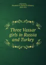 Three Vassar girls in Russia and Turkey - Elizabeth Williams Champney