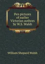 Pen pictures of earlier Victorian authors by W.S. Walsh. - William Shepard Walsh