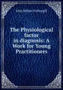 The Physiological factor in diagnosis - John Milner Fothergill