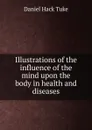 Illustrations of the influence of the mind upon the body in health and diseases - Daniel Hack Tuke