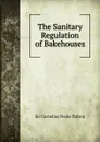 The Sanitary Regulation of Bakehouses - Cornelius Neale Dalton