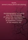 Autobiography, including also reminiscences of slave life, recollections of the war, education of freedmen, causes of the exodus, etc - James Lindsay Smith