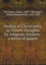Studies of Christianity. Or, Timely thoughts for religious thinkers - James Martineau