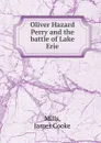 Oliver Hazard Perry and the battle of Lake Erie - James Cooke Mills