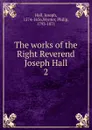 The works of the Right Reverend Joseph Hall - Hall Joseph
