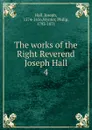 The works of the Right Reverend Joseph Hall - Hall Joseph