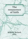 The renascence of faith - Richard Roberts