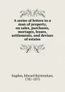 A series of letters to a man of property, on sales, purchases, mortages, leases, settlements, and devises of estates - Edward Burtenshaw Sugden