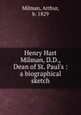 Henry Hart Milman, D.D., Dean of St. Paul.s - Arthur Milman