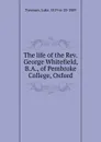 The life of the Rev. George Whitefield, B.A., of Pembroke College, Oxford - Luke Tyerman