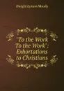 To the Work To the Work - Dwight Lyman Moody