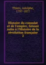 Histoire du consulat et de l.empire, faisant suite a l.Histoire de la revolution francaise - Thiers Adolphe