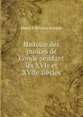 Histoire des princes de Conde pendant les XVIe et XVIIe siecles - Henri d'Orléans Aumale