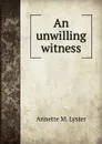 An unwilling witness - Annette M. Lyster