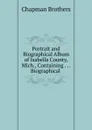 Portrait and Biographical Album of Isabella County, Mich., Containing Biographical - Chapman Brothers