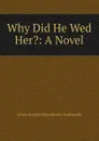 Why Did He Wed Her. - Emma Dorothy Eliza Nevitte Southworth