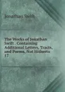 The Works of Jonathan Swift Containing Additional Letters, Tracts, and Poems, Not Hitherto - Swift Jonathan