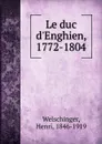 Le duc d.Enghien, 1772-1804 - Henri Welschinger