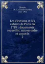 Les elections et les cahiers de Paris en 1789 - Charles-Louis Chassin