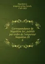 Correspondance de Napoleon Ier - Napoleon I