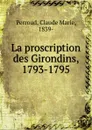 La proscription des Girondins, 1793-1795 - Claude Marie Perroud