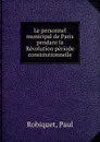 Le personnel municipal de Paris pendant la Revolution periode constitutionnelle - Paul Robiquet