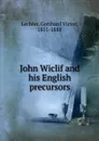John Wiclif and his English precursors - Gotthard Victor Lechler