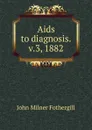 Aids to diagnosis. v.3, 1882 - John Milner Fothergill
