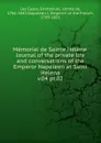 Memorial de Sainte Helene. Journal of the private life and conversations of the Emperor Napoleon at Saint Helena - Emmanuel Las Cases