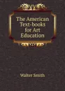 The American Text-books for Art Education - Walter Smith