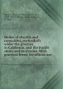 Duties of sheriffs and constables, particularly under the practice in California, and the Pacific states and territories. - William Sturtevant Harlow