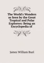 The World.s Wonders as Seen by the Great Tropical and Polar Explorers - James William Buel