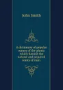 A dictionary of popular names of the plants which furnish the natural and acquired wants of man - John Smith