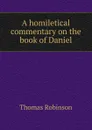 A homiletical commentary on the book of Daniel - Thomas Robinson