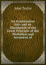 An Examination Into and an Elucidation of the Great Principle of the Mediation and Atonment of - Taylor John