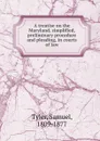 A treatise on the Maryland, simplified, preliminary procedure and pleading, in courts of law - Samuel Tyler