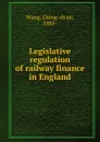Legislative regulation of railway finance in England - Ching-ch'un Wang
