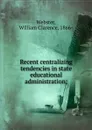 Recent centralizing tendencies in state educational administration - William Clarence Webster